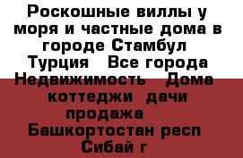 Роскошные виллы у моря и частные дома в городе Стамбул, Турция - Все города Недвижимость » Дома, коттеджи, дачи продажа   . Башкортостан респ.,Сибай г.